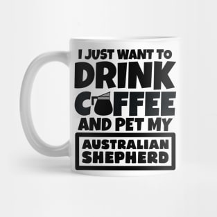 I just want to drink coffee and pet my Australian Shepherd Mug